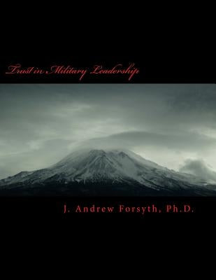 Trust in Military Leadership: How Trust in Army Leadership impacts mid career officers intent to leave the military service or to remain. by Forsyth Ph. D., J. Andrew