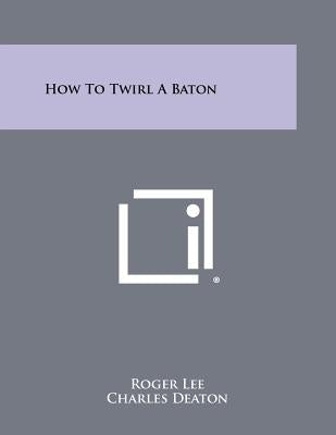 How To Twirl A Baton by Lee, Roger