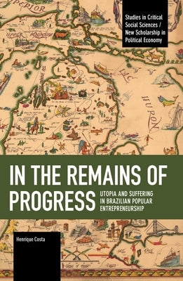 In the Remains of Progress: Utopia and Suffering in Brazilian Popular Entrepreneurship by Costa, Henrique