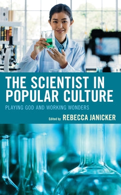 The Scientist in Popular Culture: Playing God and Working Wonders by Janicker, Rebecca