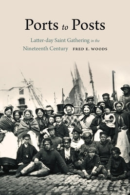 Ports to Posts: Latter-Day Saint Gathering in the Nineteenth Century by Woods, Fred E.