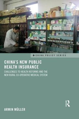 China's New Public Health Insurance: Challenges to Health Reforms and the New Rural Co-operative Medical System by Müller, Armin