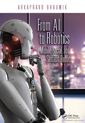 From AI to Robotics: Mobile, Social, and Sentient Robots by Bhaumik, Arkapravo