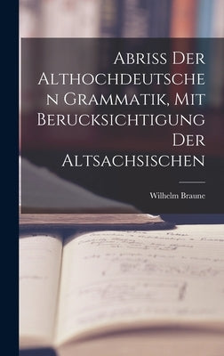 Abriss der Althochdeutschen Grammatik, Mit Berucksichtigung der Altsachsischen by Braune, Wilhelm