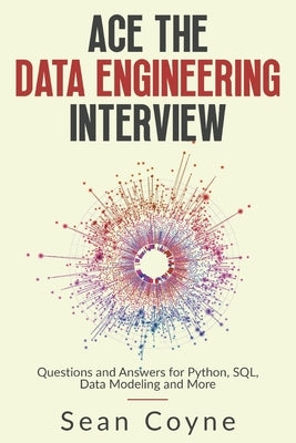 Ace the Data Engineering Interview: Questions and Answers for Python, SQL, Data Modeling and More by Coyne, Sean