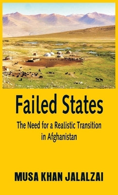 Failed States: The Need for a Realistic Transition in Afghanistan by Jalalzai, Musa Khan