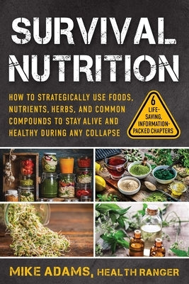 Survival Nutrition: How to Strategically Use Foods, Nutrients, Herbs, and Common Compounds to Stay Alive and Healthy During Any Collapse by Adams, Mike