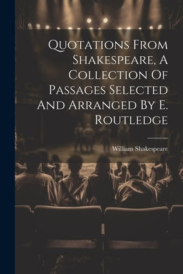 Quotations From Shakespeare, A Collection Of Passages Selected And Arranged By E. Routledge by Shakespeare, William