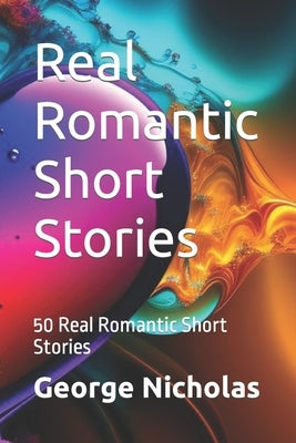 Real Romantic Short Stories: 50 Real Romantic Short Stories by Nicholas, George