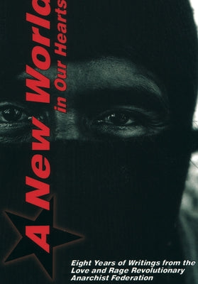 A New World in Our Hearts: Eight Years of Writings from the Love and Rage Revolutionary Anarchist Federation by San Filippo, Roy