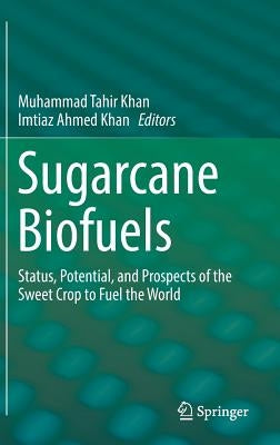 Sugarcane Biofuels: Status, Potential, and Prospects of the Sweet Crop to Fuel the World by Khan, Muhammad Tahir