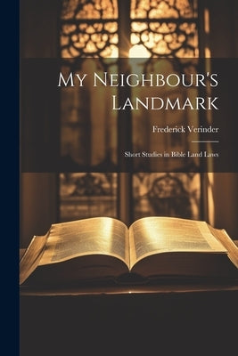 My Neighbour's Landmark; Short Studies in Bible Land Laws by Verinder, Frederick
