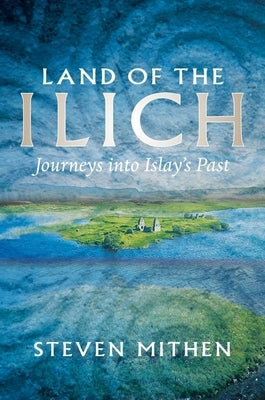 Land of the Ilich: Journey's Into Islay's Past by Mithen, Steven