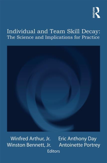 Individual and Team Skill Decay: The Science and Implications for Practice by Arthur Jr, Winfred