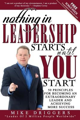 Nothing In Leadership Starts Until YOU Start: 50 Principles For Becoming An Extraordinary LEADER and Achieving More Success by Driggers, Mike