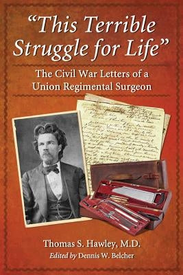 "This Terrible Struggle for Life": The Civil War Letters of a Union Regimental Surgeon by Hawley, Thomas S.