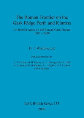 The Roman Frontier on the Gask Ridge: Perth and Kinross: An interim report on the Roman Gask Project 1995-2000 by Woolliscroft, D. J.