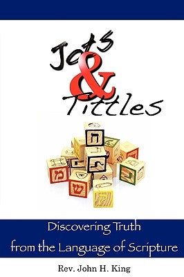 Jots & Tittles: Discovering Truth from the Language of Scripture by King, John H.