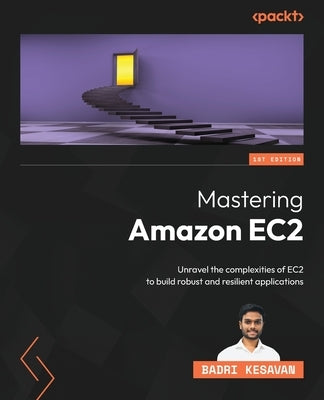 Mastering Amazon EC2: Unravel the complexities of EC2 to build robust and resilient applications by Kesavan, Badri