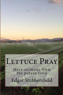 Lettuce Pray: More sermons from the potato field by Stubbersfield, Edgar