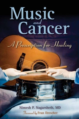 Music and Cancer: A Prescription for Healing: A Prescription for Healing by Nagarsheth, Nimesh P.