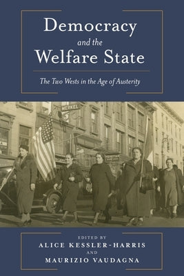 Democracy and the Welfare State: The Two Wests in the Age of Austerity by Kessler-Harris, Alice
