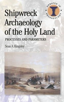Shipwreck Archaeology of the Holy Land: Processes and Parameters by Kingsley, Sean A.