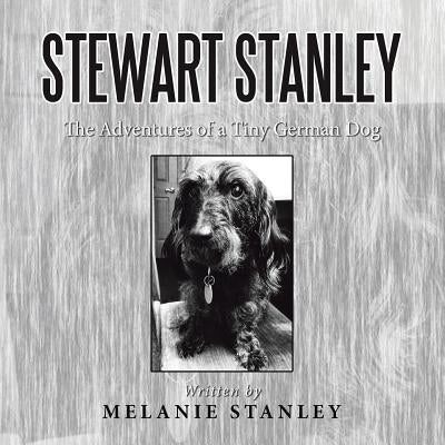 Stewart Stanley: The Adventures of a Tiny German Dog by Stanley, Melanie