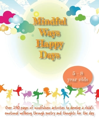 Mindful Ways Happy Days: Over 250 pages of mindfulness activities to develop a child's emotional wellbeing through poetry and thoughts for the by O' Neill, Melissa