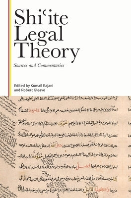 Shiʿite Legal Theory: Sources and Commentaries by Rajani, Kumail