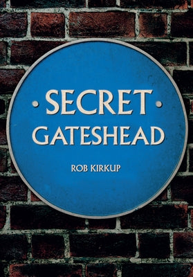 Secret Gateshead by Kirkup, Rob