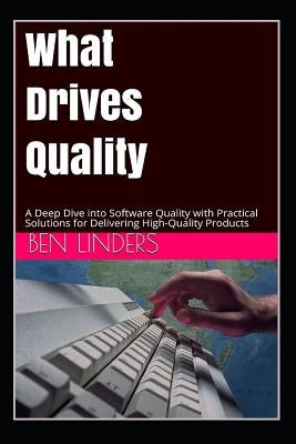 What Drives Quality: A Deep Dive Into Software Quality with Practical Solutions for Delivering High-Quality Products by Curtis, Bill