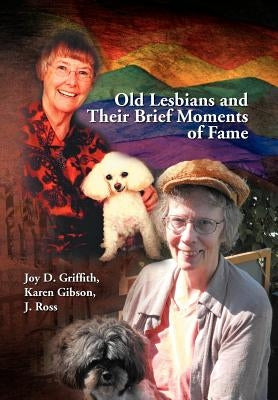 Old Lesbians and Their Brief Moments of Fame by Griffith, Joy D. Karen Gibson J. Ross