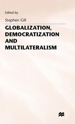 Globalization, Democratization and Multilateralism by Gill, Stephen