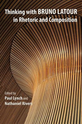 Thinking with Bruno LaTour in Rhetoric and Composition by Lynch, Paul