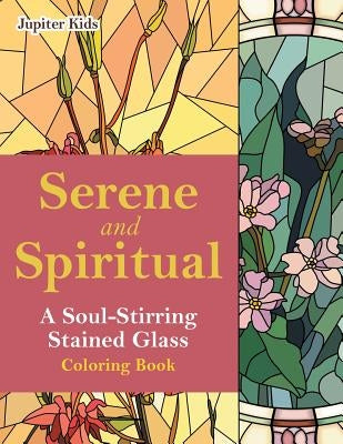 Serene and Spiritual: A Soul-Stirring Stained Glass Coloring Book by Jupiter Kids