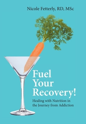 Fuel Your Recovery!: Healing with Nutrition in the Journey from Addiction by Fetterly, Nicole