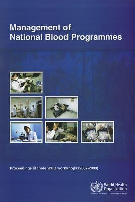 Management of National Blood Programmes: Proceedings of Three Who Workshops (2007-2009) by Who Regional Office for the Western Paci