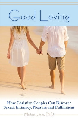 Good Loving: How Christian Couples Can Discover Sexual Intimacy, Pleasure and Fulfillment by Jones, Melissa