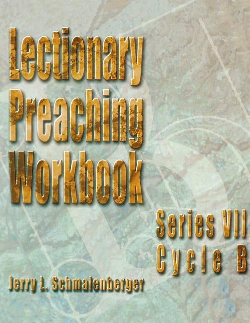 Lectionary Preaching Workbook: Series VII: Cycle B by Schmalenberger, Jerry L.
