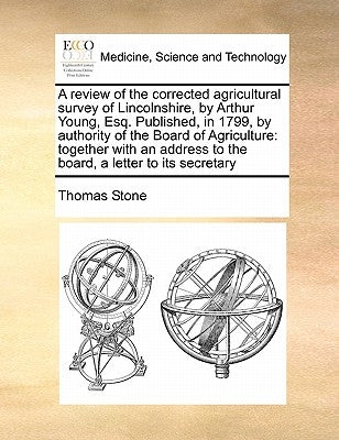 A review of the corrected agricultural survey of Lincolnshire, by Arthur Young, Esq. Published, in 1799, by authority of the Board of Agriculture: tog by Stone, Thomas