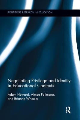 Negotiating Privilege and Identity in Educational Contexts by Howard, Adam