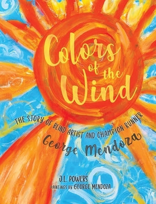 Colors of the Wind: The Story of Blind Artist and Champion Runner George Mendoza by Powers, J. L.