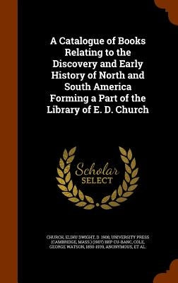A Catalogue of Books Relating to the Discovery and Early History of North and South America Forming a Part of the Library of E. D. Church by Church, Elihu Dwight