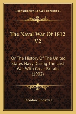 The Naval War of 1812 V2: Or the History of the United States Navy During the Last War with Great Britain (1902) by Roosevelt, Theodore, IV