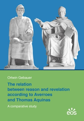 The Relation Between Reason and Revelation According to Averroes and Thomas Aquinas by Gebauer, Ortwin