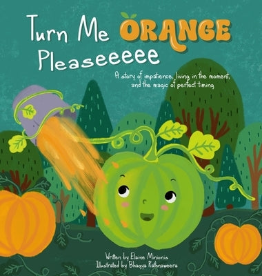 Turn Me Orange Pleaseeeee: A Story of Impatience, Living in the Moment, and the Magic of Perfect Timing by Minionis, Elaine