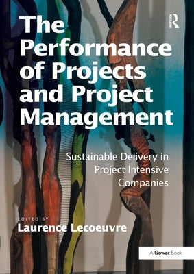 The Performance of Projects and Project Management: Sustainable Delivery in Project Intensive Companies by Lecoeuvre, Laurence
