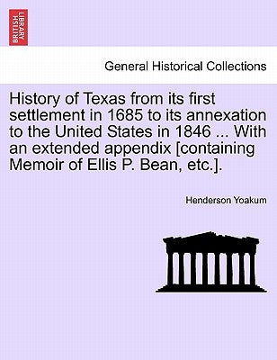 History of Texas from its first settlement in 1685 to its annexation to the United States in 1846 ... With an extended appendix [containing Memoir of by Yoakum, Henderson