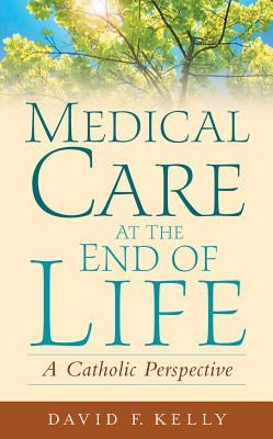 Medical Care at the End of Life: A Catholic Perspective by Kelly, David F.